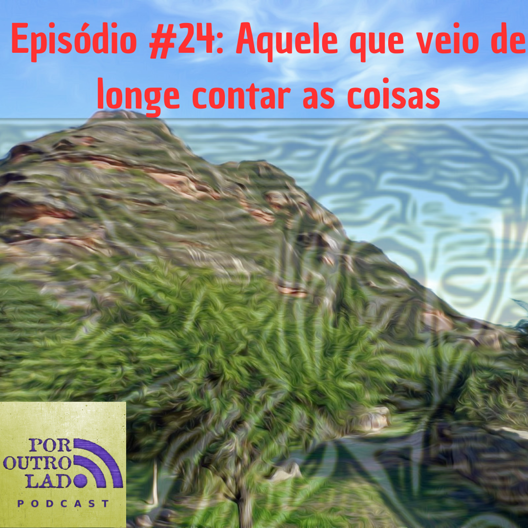 Transcrição do episódio: Aquele que veio de longe contar as coisas